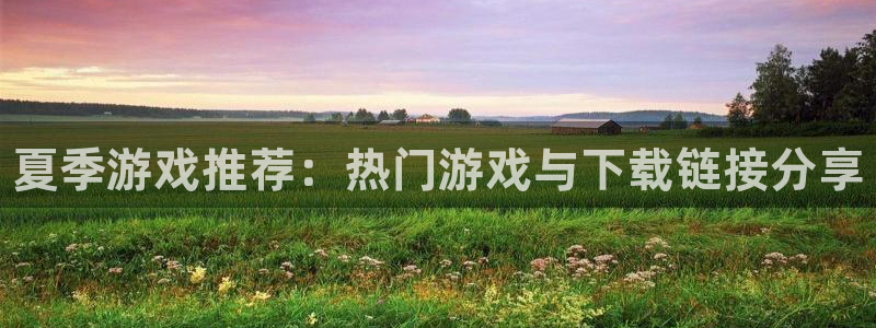 奇亿娱乐下载：夏季游戏推荐：热门游戏与下载链接分享