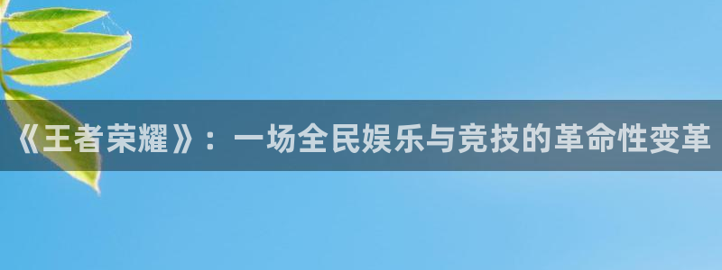 奇亿娱乐注册测速：《王者荣耀》：一场全民娱乐与竞技的革命性变
