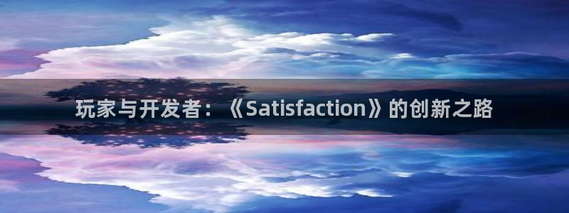 奇亿娱乐主管：玩家与开发者：《Satisfaction》的创